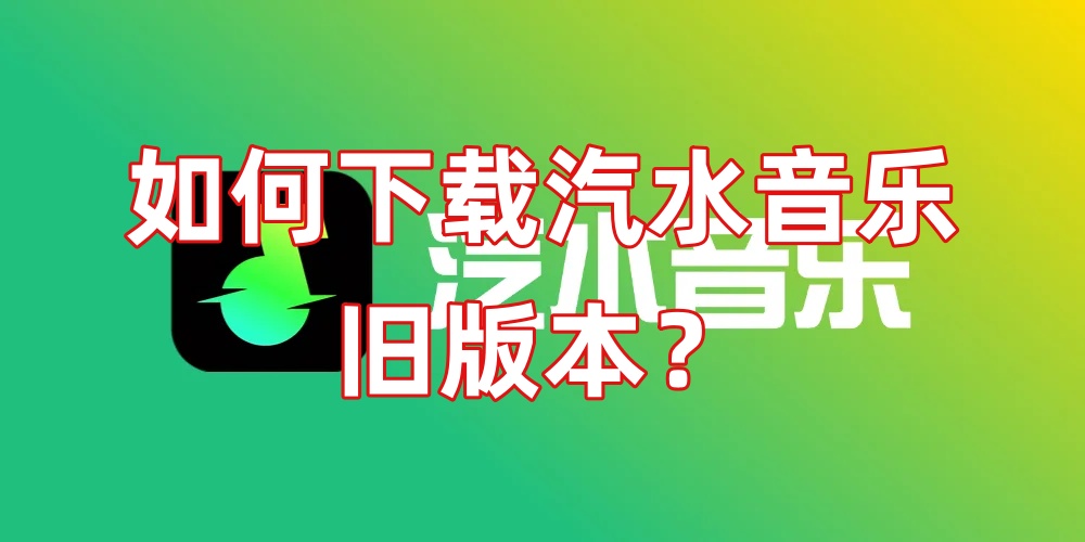 如何下载汽水音乐旧版本？